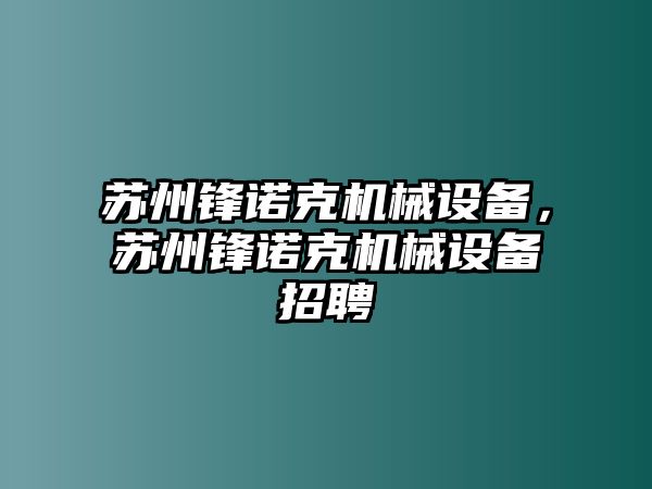 蘇州鋒諾克機械設(shè)備，蘇州鋒諾克機械設(shè)備招聘