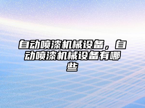 自動噴漆機械設(shè)備，自動噴漆機械設(shè)備有哪些