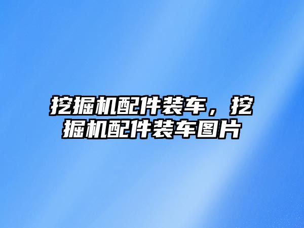 挖掘機配件裝車，挖掘機配件裝車圖片