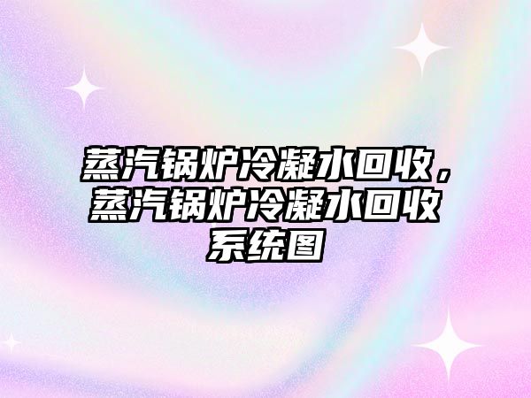 蒸汽鍋爐冷凝水回收，蒸汽鍋爐冷凝水回收系統(tǒng)圖