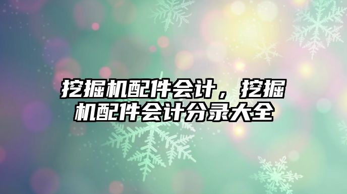 挖掘機配件會計，挖掘機配件會計分錄大全