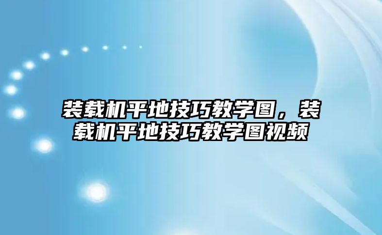 裝載機(jī)平地技巧教學(xué)圖，裝載機(jī)平地技巧教學(xué)圖視頻