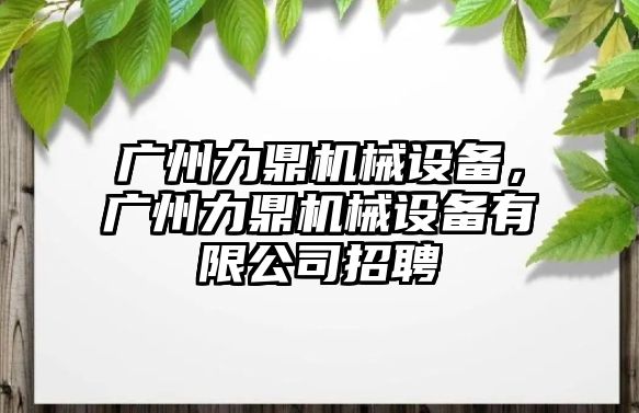 廣州力鼎機械設備，廣州力鼎機械設備有限公司招聘