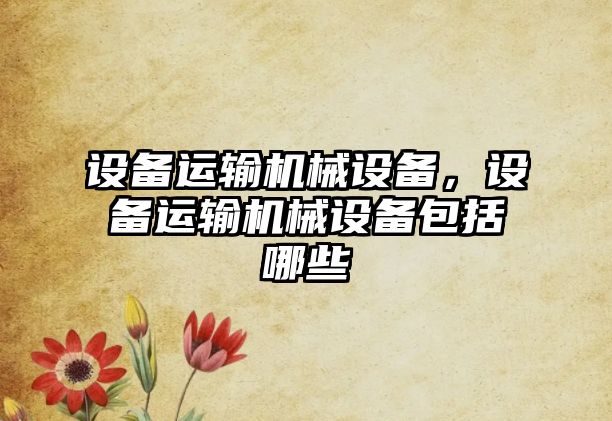 設備運輸機械設備，設備運輸機械設備包括哪些