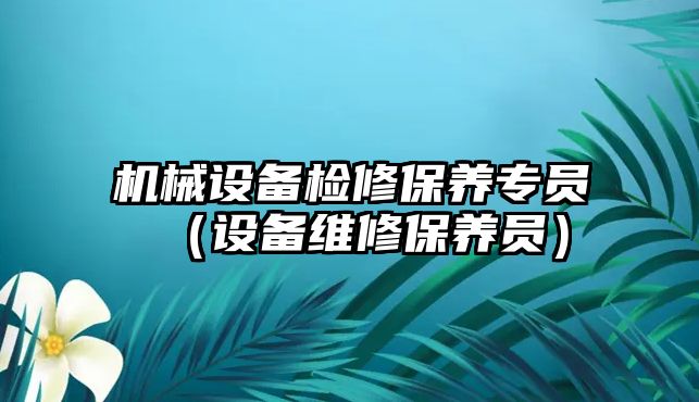 機械設備檢修保養(yǎng)專員（設備維修保養(yǎng)員）