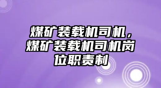 煤礦裝載機(jī)司機(jī)，煤礦裝載機(jī)司機(jī)崗位職責(zé)制