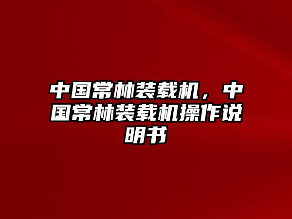 中國常林裝載機(jī)，中國常林裝載機(jī)操作說明書