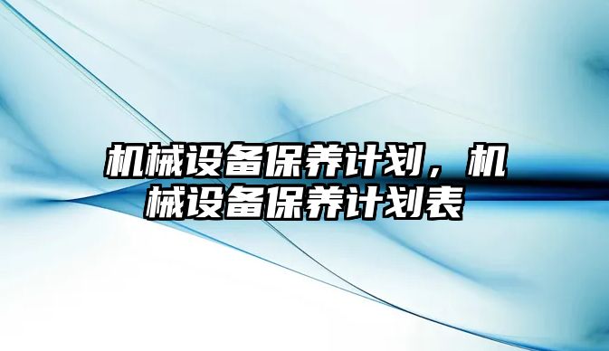 機(jī)械設(shè)備保養(yǎng)計劃，機(jī)械設(shè)備保養(yǎng)計劃表