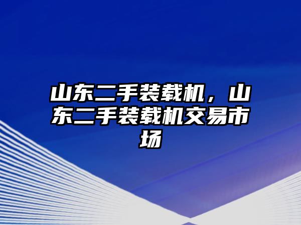 山東二手裝載機，山東二手裝載機交易市場