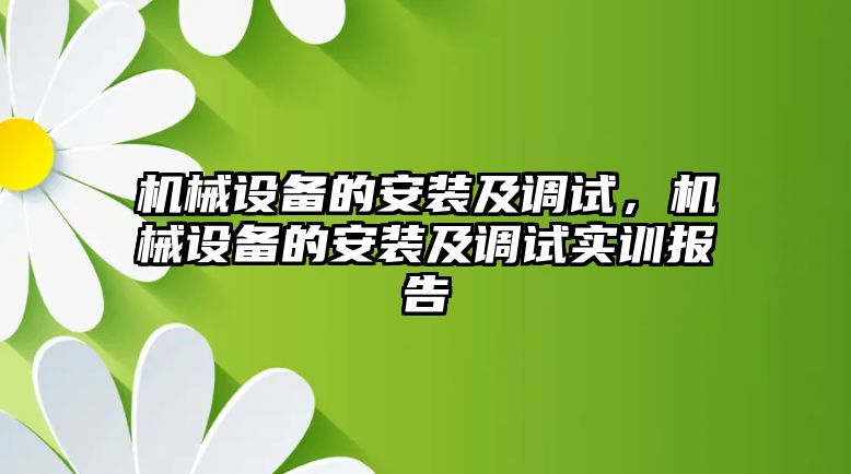 機(jī)械設(shè)備的安裝及調(diào)試，機(jī)械設(shè)備的安裝及調(diào)試實(shí)訓(xùn)報(bào)告