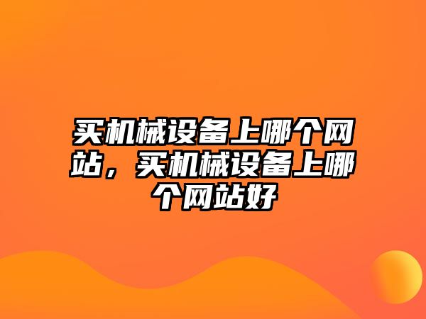 買機(jī)械設(shè)備上哪個網(wǎng)站，買機(jī)械設(shè)備上哪個網(wǎng)站好