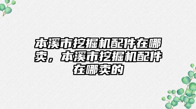 本溪市挖掘機(jī)配件在哪賣，本溪市挖掘機(jī)配件在哪賣的