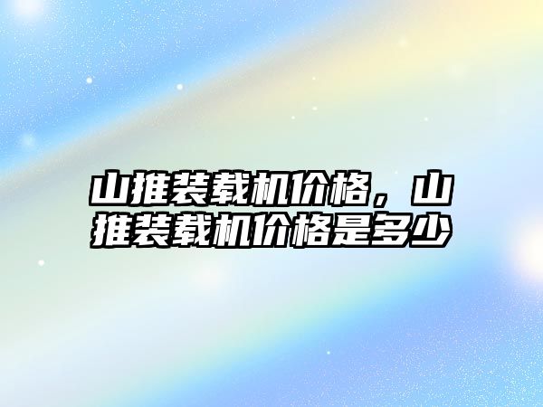 山推裝載機價格，山推裝載機價格是多少