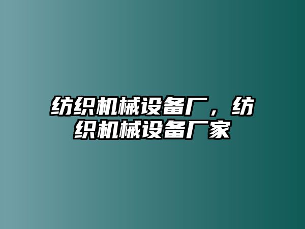 紡織機(jī)械設(shè)備廠，紡織機(jī)械設(shè)備廠家