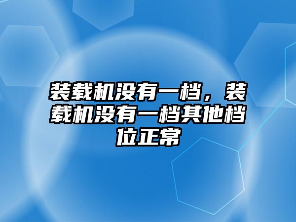 裝載機沒有一檔，裝載機沒有一檔其他檔位正常