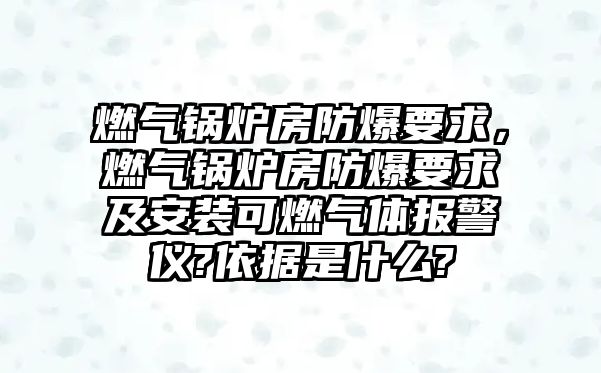 燃?xì)忮仩t房防爆要求，燃?xì)忮仩t房防爆要求及安裝可燃?xì)怏w報(bào)警儀?依據(jù)是什么?