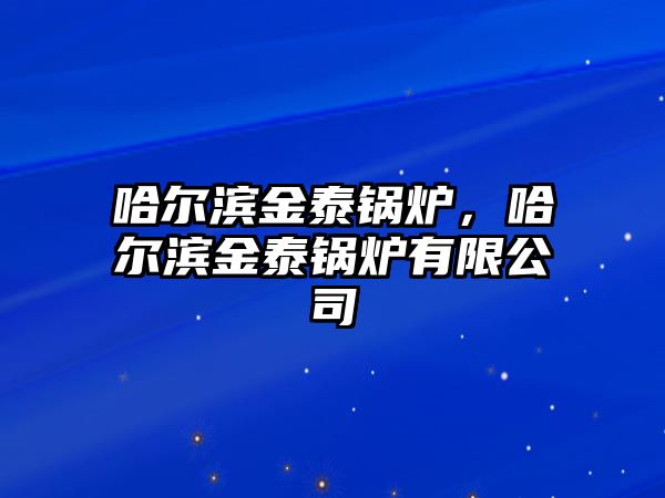 哈爾濱金泰鍋爐，哈爾濱金泰鍋爐有限公司