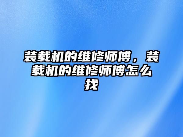 裝載機的維修師傅，裝載機的維修師傅怎么找