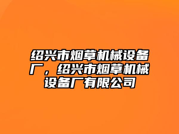 紹興市煙草機械設(shè)備廠，紹興市煙草機械設(shè)備廠有限公司