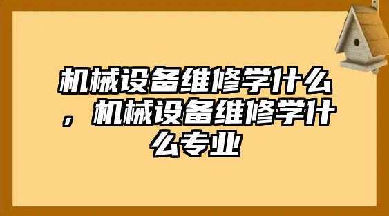 機械設備維修學什么，機械設備維修學什么專業(yè)