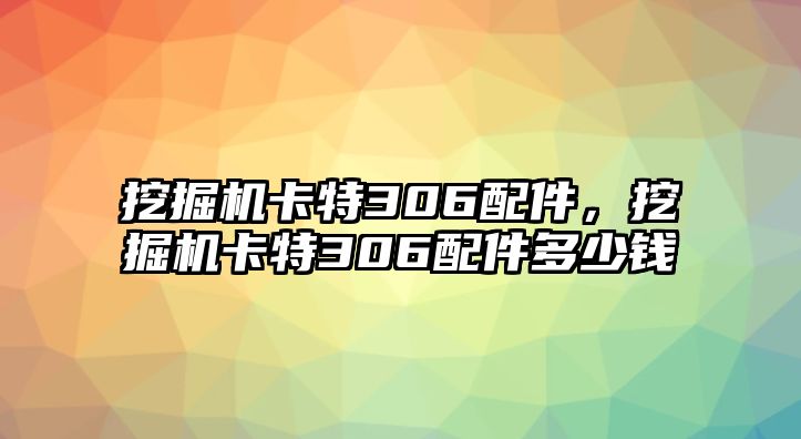 挖掘機(jī)卡特306配件，挖掘機(jī)卡特306配件多少錢