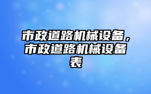 市政道路機械設備，市政道路機械設備表