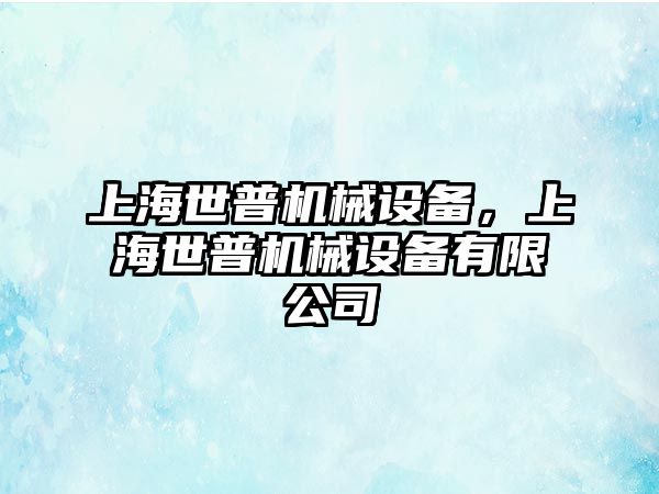 上海世普機(jī)械設(shè)備，上海世普機(jī)械設(shè)備有限公司