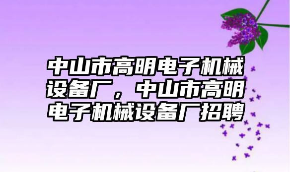 中山市高明電子機械設備廠，中山市高明電子機械設備廠招聘