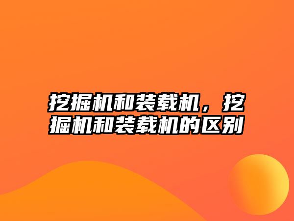 挖掘機(jī)和裝載機(jī)，挖掘機(jī)和裝載機(jī)的區(qū)別