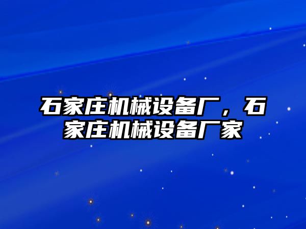 石家莊機(jī)械設(shè)備廠，石家莊機(jī)械設(shè)備廠家