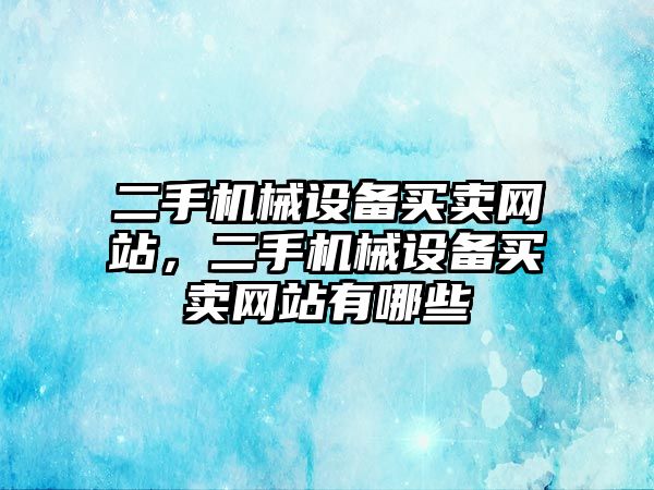 二手機(jī)械設(shè)備買賣網(wǎng)站，二手機(jī)械設(shè)備買賣網(wǎng)站有哪些