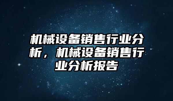 機(jī)械設(shè)備銷售行業(yè)分析，機(jī)械設(shè)備銷售行業(yè)分析報(bào)告