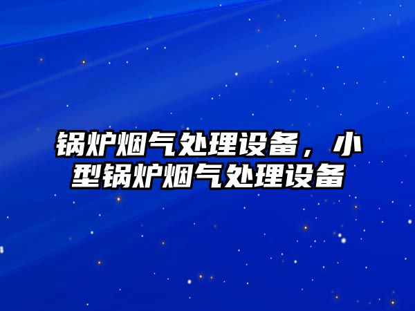 鍋爐煙氣處理設(shè)備，小型鍋爐煙氣處理設(shè)備