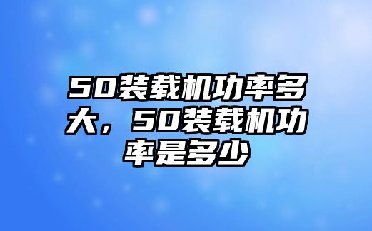 50裝載機功率多大，50裝載機功率是多少