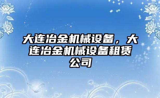 大連冶金機械設(shè)備，大連冶金機械設(shè)備租賃公司