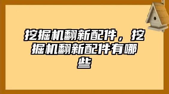 挖掘機翻新配件，挖掘機翻新配件有哪些