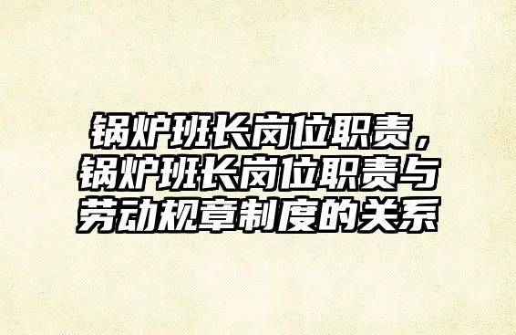 鍋爐班長崗位職責，鍋爐班長崗位職責與勞動規(guī)章制度的關(guān)系