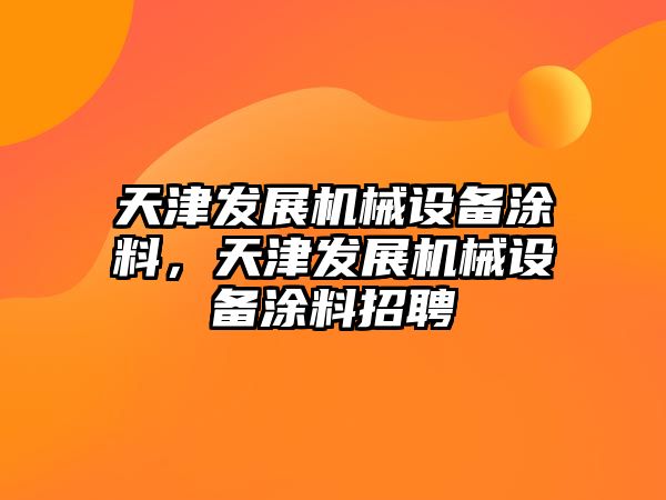 天津發(fā)展機械設備涂料，天津發(fā)展機械設備涂料招聘