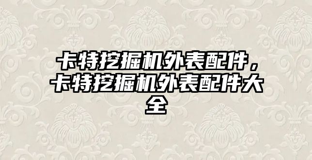 卡特挖掘機外表配件，卡特挖掘機外表配件大全