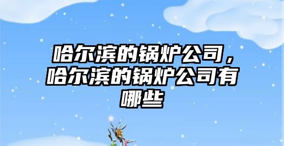 哈爾濱的鍋爐公司，哈爾濱的鍋爐公司有哪些