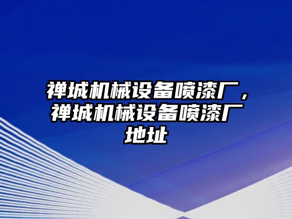 禪城機(jī)械設(shè)備噴漆廠，禪城機(jī)械設(shè)備噴漆廠地址