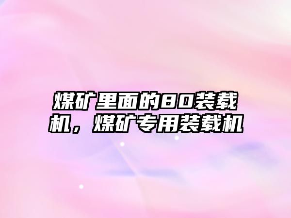 煤礦里面的80裝載機，煤礦專用裝載機