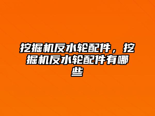 挖掘機反水輪配件，挖掘機反水輪配件有哪些