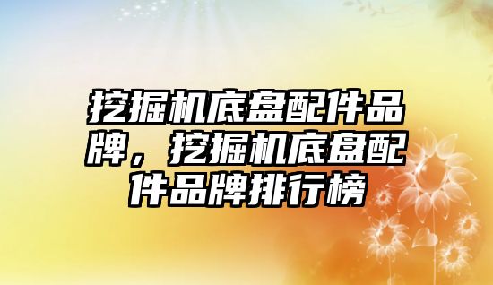 挖掘機底盤配件品牌，挖掘機底盤配件品牌排行榜