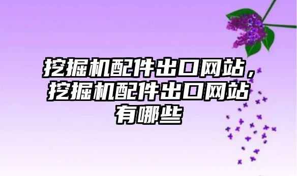 挖掘機配件出口網(wǎng)站，挖掘機配件出口網(wǎng)站有哪些