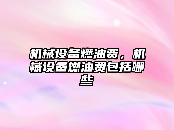 機械設備燃油費，機械設備燃油費包括哪些