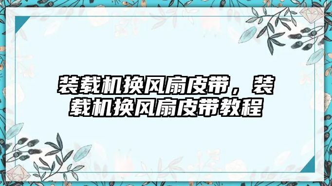 裝載機(jī)換風(fēng)扇皮帶，裝載機(jī)換風(fēng)扇皮帶教程