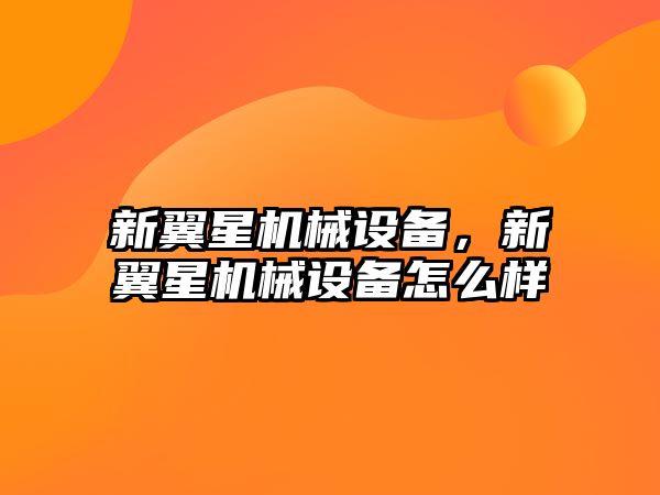 新翼星機械設(shè)備，新翼星機械設(shè)備怎么樣