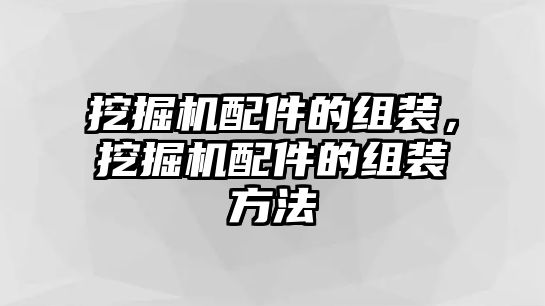 挖掘機(jī)配件的組裝，挖掘機(jī)配件的組裝方法