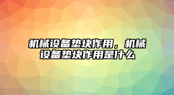 機械設備墊塊作用，機械設備墊塊作用是什么